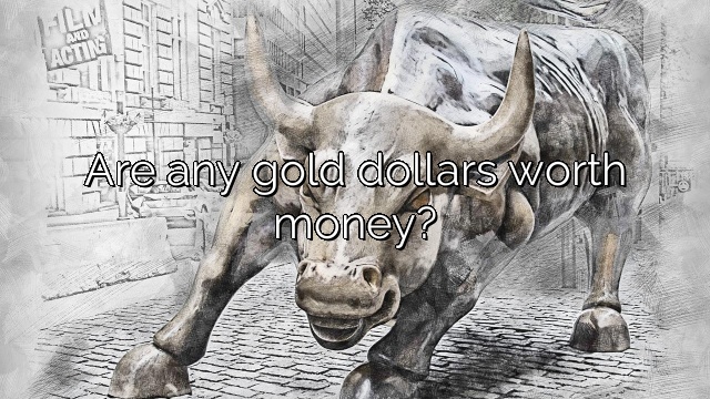 Are any gold dollars worth money?