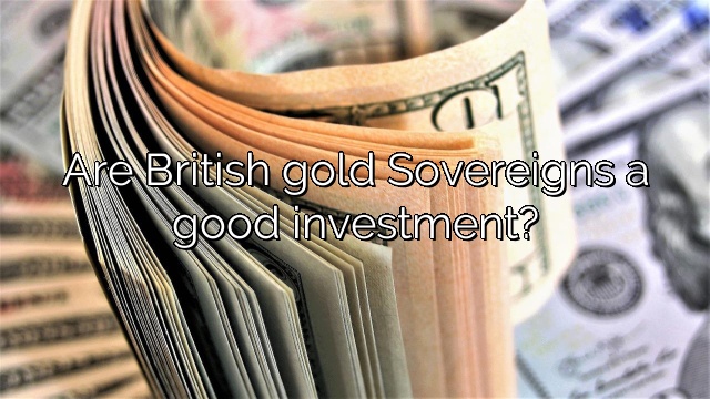 Are British gold Sovereigns a good investment?