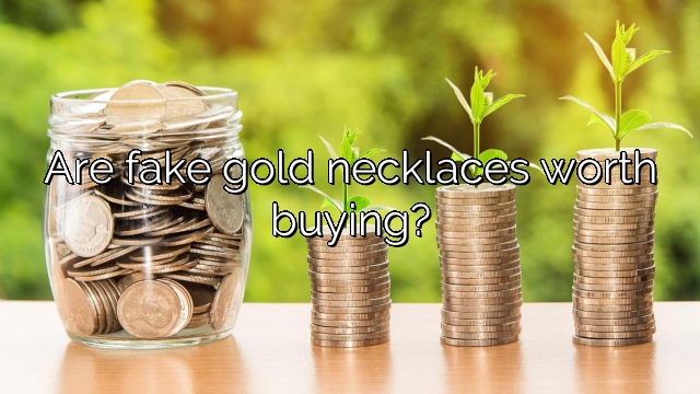 Are fake gold necklaces worth buying?