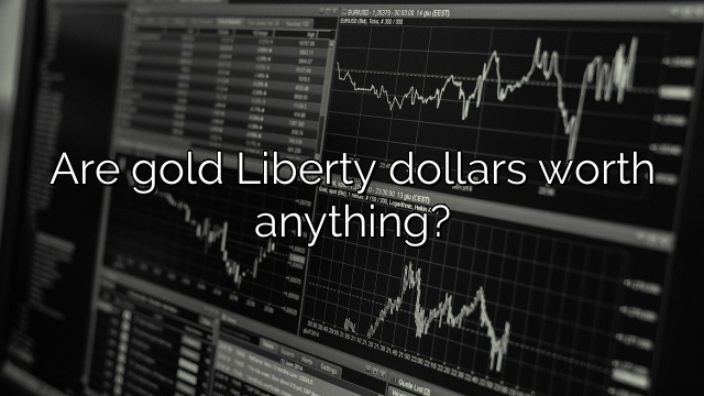 Are gold Liberty dollars worth anything?