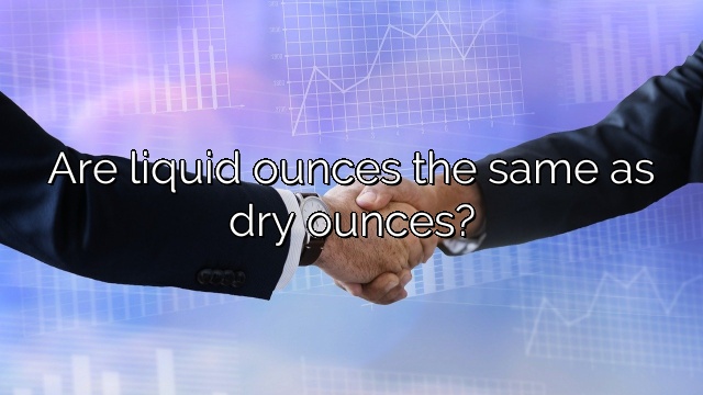 Are liquid ounces the same as dry ounces?