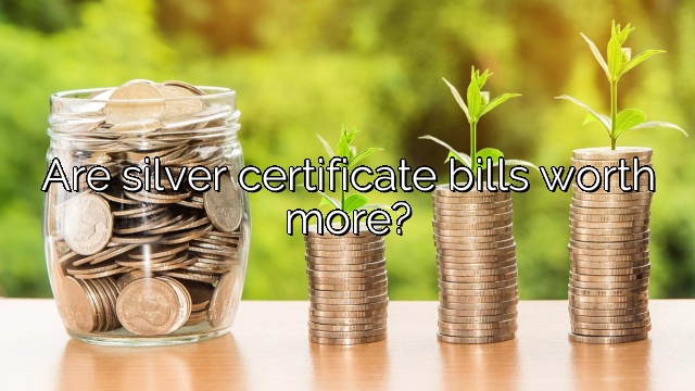 Are silver certificate bills worth more?