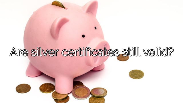 Are silver certificates still valid?
