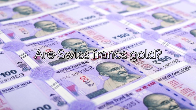 Are Swiss francs gold?