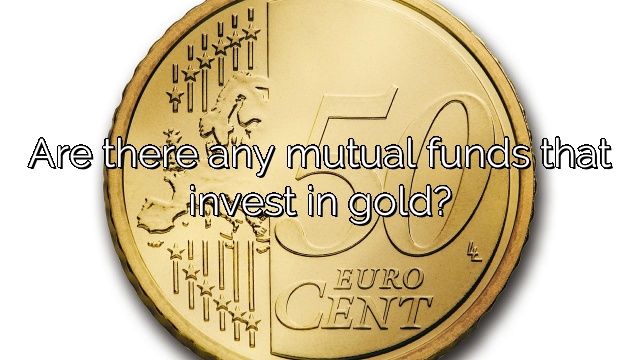 Are there any mutual funds that invest in gold?