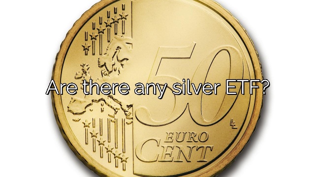 Are there any silver ETF?