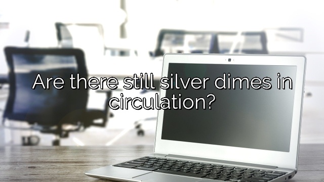 Are there still silver dimes in circulation?