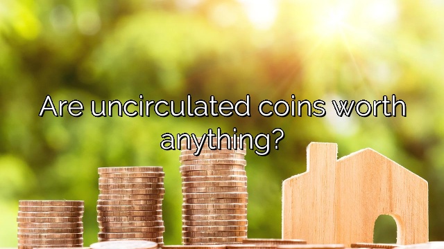 Are uncirculated coins worth anything?