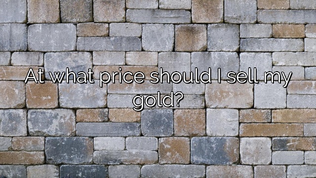 At what price should I sell my gold?