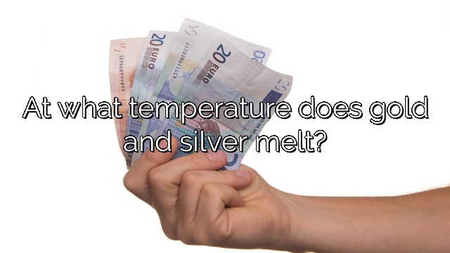 At what temperature does gold and silver melt?