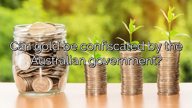 Can gold be confiscated by the Australian government?