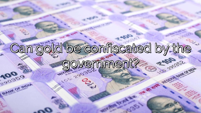 Can gold be confiscated by the government?