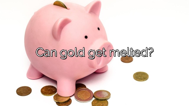 Can gold get melted?