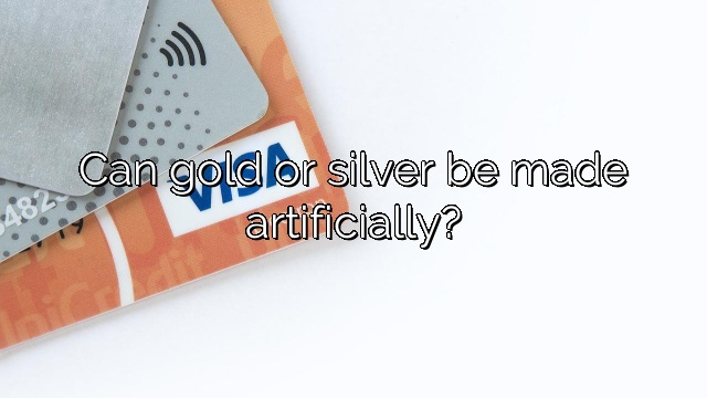 Can gold or silver be made artificially?