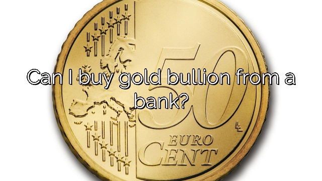 Can I buy gold bullion from a bank?