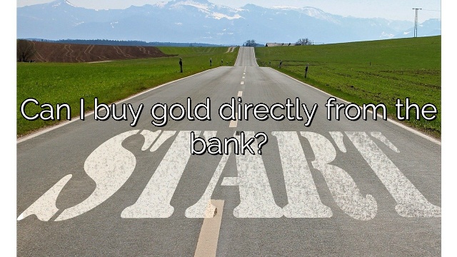 Can I buy gold directly from the bank?