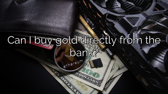 Can I buy gold directly from the bank?