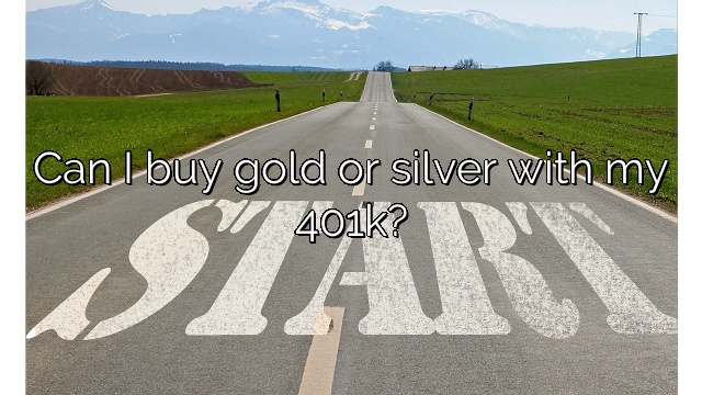 Can I buy gold or silver with my 401k?