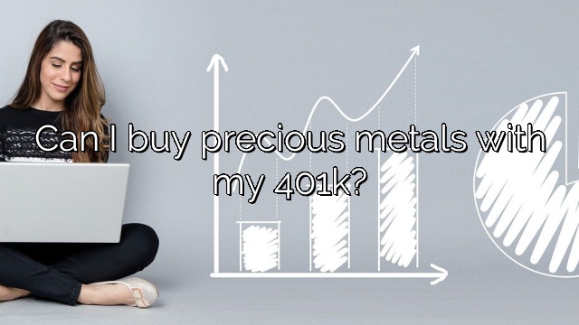 Can I buy precious metals with my 401k?