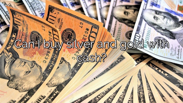 Can I buy silver and gold with cash?