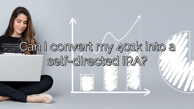 Can I convert my 401k into a self-directed IRA?
