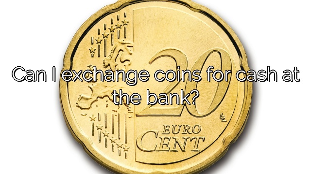 Can I exchange coins for cash at the bank?