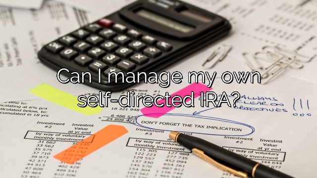 Can I manage my own self-directed IRA?