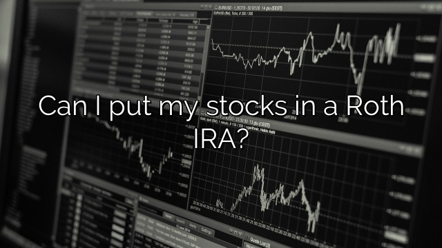 Can I put my stocks in a Roth IRA?
