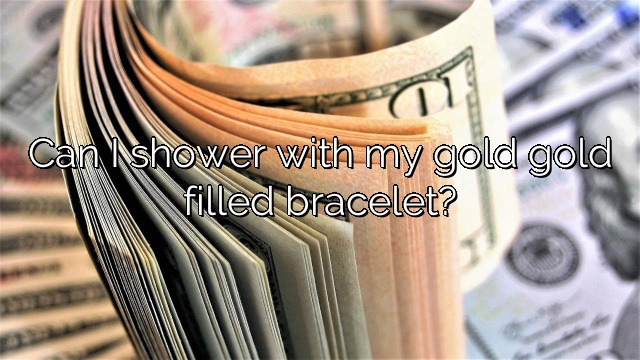Can I shower with my gold gold filled bracelet?