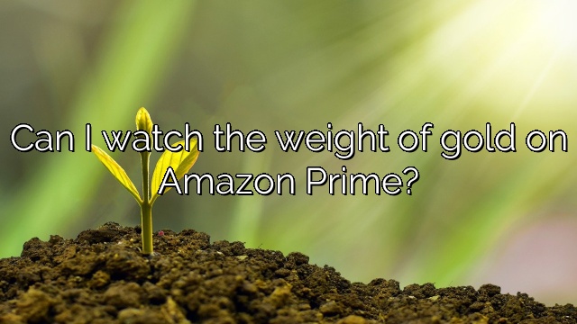 Can I watch the weight of gold on Amazon Prime?