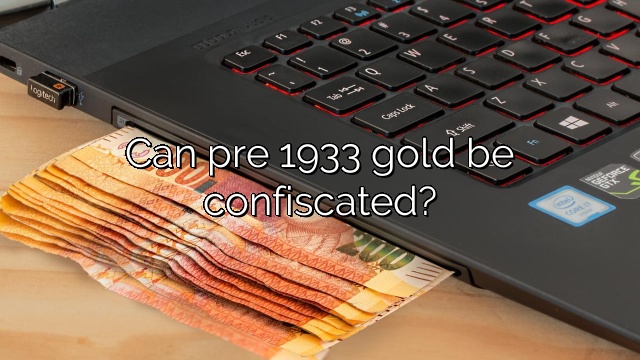 Can pre 1933 gold be confiscated?