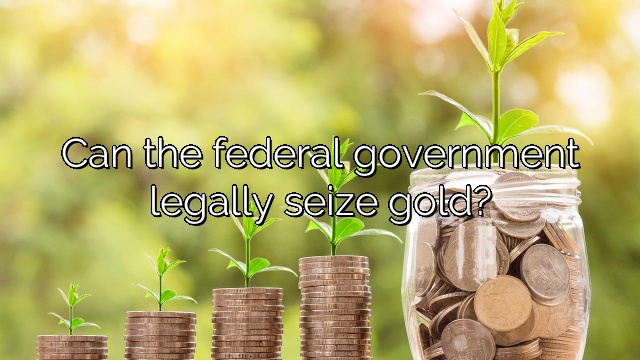 Can the federal government legally seize gold?