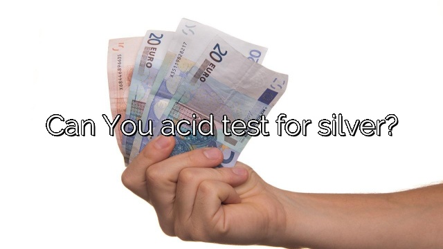 Can You acid test for silver?