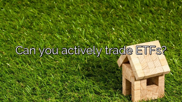 Can you actively trade ETFs?