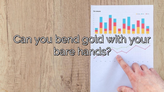 Can you bend gold with your bare hands?