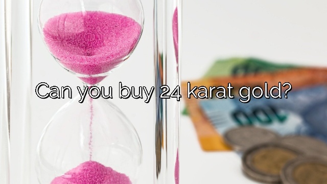 Can you buy 24 karat gold?