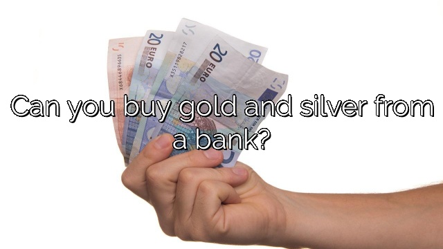 Can you buy gold and silver from a bank?