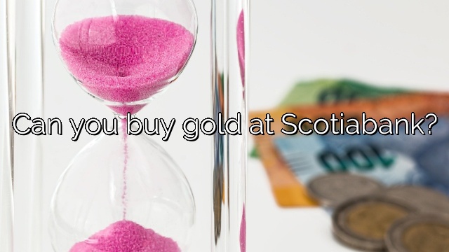 Can you buy gold at Scotiabank?