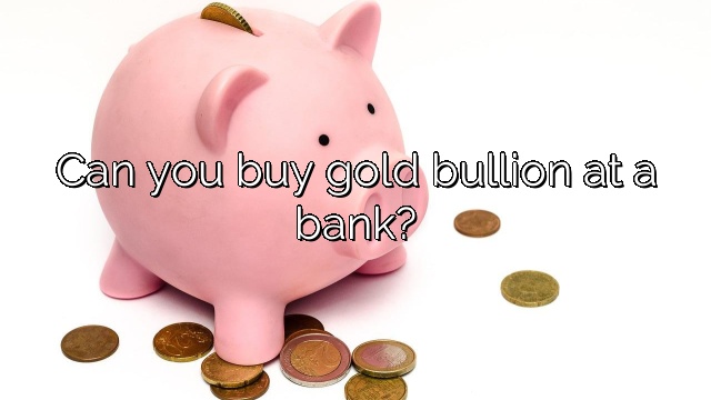 Can you buy gold bullion at a bank?