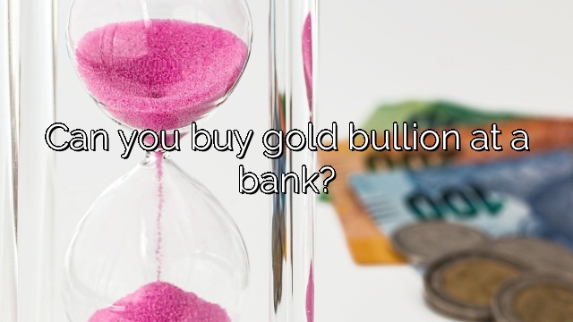 Can you buy gold bullion at a bank?