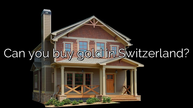 Can you buy gold in Switzerland?