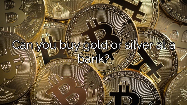 Can you buy gold or silver at a bank?