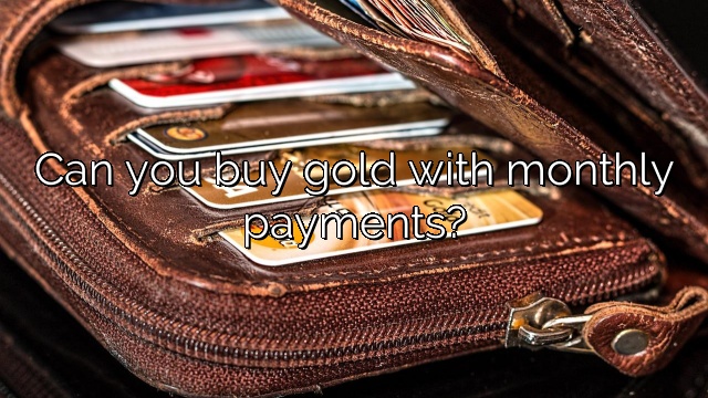 Can you buy gold with monthly payments?