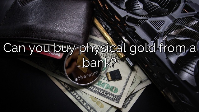 Can you buy physical gold from a bank?