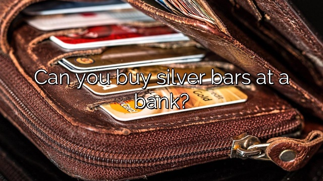 Can you buy silver bars at a bank?