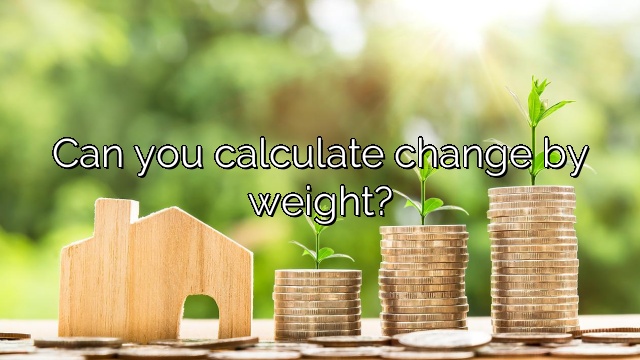 Can you calculate change by weight?