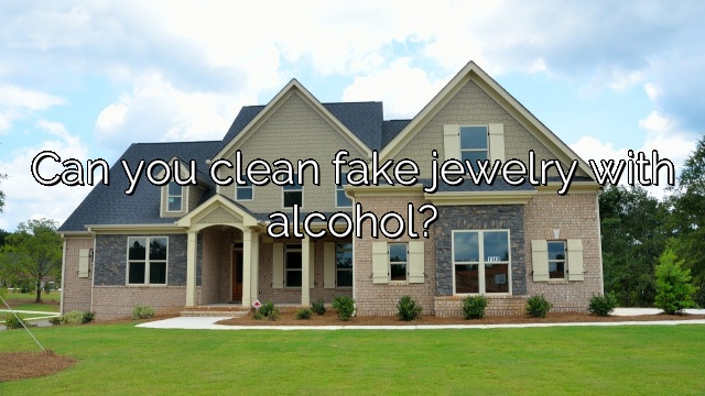 Can you clean fake jewelry with alcohol?