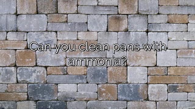 Can you clean pans with ammonia?