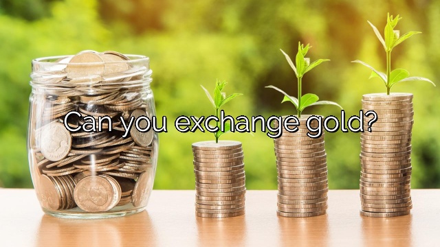 Can you exchange gold?
