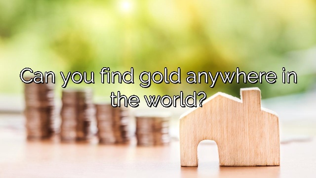 Can you find gold anywhere in the world?